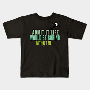 Admit It Life Would Be Boring Without Me Kids T-Shirt